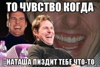 То чувство когда Наташа пиздит тебе что-то