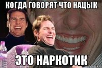 Когда говорят что нацык это наркотик