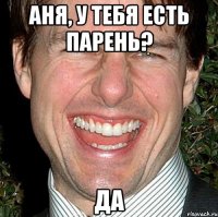 Аня, у тебя есть парень? да