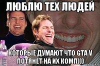 Люблю тех людей Которые думают что GTA V потянет на их комп)))