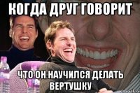 Когда друг говорит что он научился делать вертушку