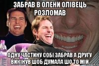 забрав в олени олівець розломав одну частину собі забрав а другу викінув шоб думала шо то мій