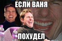 Если ваня Похудел