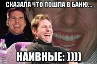 Сказала что пошла в баню... Наивные: ))))