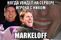 когда увидел на сервере игрока с ником markeloff