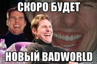 скоро будет новый badworld