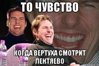 то чувство когда вертуха смотрит лентяево