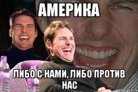 америка либо с нами, либо против нас