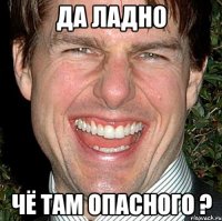 да ладно чё там опасного ?