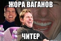 ЖОРА ВАГАНОВ ЧИТЕР