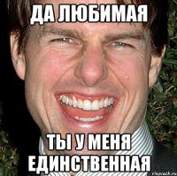 Да любимая Ты у меня единственная