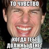 ТО ЧУВСТВО КОГДА ТЕБЕ ДОЛЖНЫ ДЕНЕГ