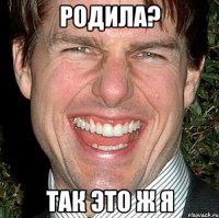 Родила? Так это ж я