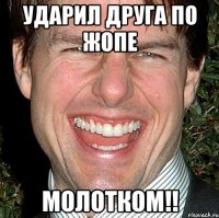 ударил друга по жопе молотком!!