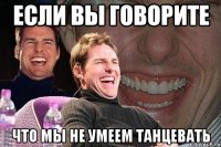 Если вы Говорите что мы не умеем танцевать