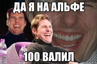 да я на Альфе 100 валил