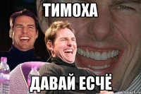 Тимоха Давай есчё