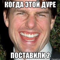 когда этой дуре поставили 2