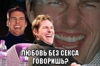  Любовь без секса говоришь?