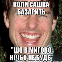 Коли Сашка базарить "шо в мигово нічьо не буде"