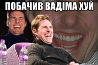 побачив вадіма хуй 