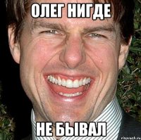 Олег нигде Не бывал