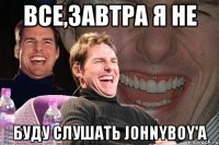 все,завтра я не буду слушать johnyboy'a