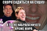 Скоро садиться на сушку а ты не набрала ничего кроме жира