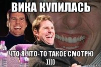 Вика купилась Что я что-то такое смотрю ))))