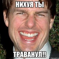 Нихуя Ты ТРАВАНУЛ!!