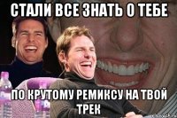 СТАЛИ ВСЕ ЗНАТЬ О ТЕБЕ ПО КРУТОМУ РЕМИКСУ НА ТВОЙ ТРЕК