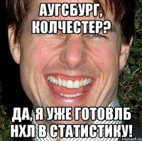 аугсбург, колчестер? Да, я уже готовлб нхл в статистику!