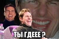  ты гдеее ?