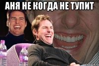 Аня не когда не тупит 