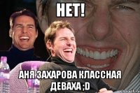 нет! Аня Захарова классная деваха ;D