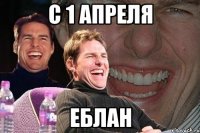 С 1 апреля еблан