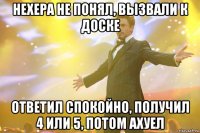 Нехера не понял, вызвали к доске Ответил спокойно, получил 4 или 5, потом ахуел