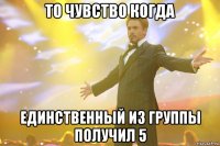 ТО ЧУВСТВО КОГДА ЕДИНСТВЕННЫЙ ИЗ ГРУППЫ ПОЛУЧИЛ 5