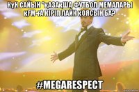 Күн сайын "қазақша футбол мемалары қfм-ға кіріп лайк қоясын ба? #megarespect