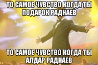 То самое чувство когда ты Подарок Раднаев То самое чувство когда ты Алдар Раднаев