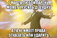 7 марта любой парень может укусить девушку а та не имеет права отказать или ударить