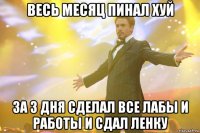 весь месяц пинал хуй за 3 дня сделал все лабы и работы и сдал Ленку