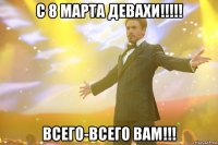 С 8 марта девахи!!!!! Всего-всего вам!!!