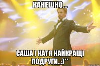 Канешно... САША І КАТЯ НАЙКРАЩІ ПОДРУГИ..:)**