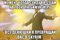 момент когда скидка в steam на твою любимую игру "все денюшки я превращаю вас в skyrim"