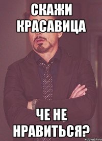 Скажи красавица че не нравиться?