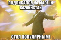 Подписался на Made in kazakhstan Стал популярным!