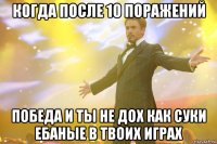 когда после 10 поражений победа и ты не дох как суки ебаные в твоих играх