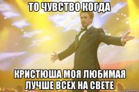 то чувство когда Кристюша моя любимая лучше всех на свете