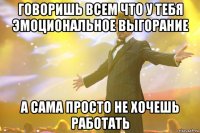 Говоришь всем что у тебя эмоциональное выгорание А сама просто не хочешь работать